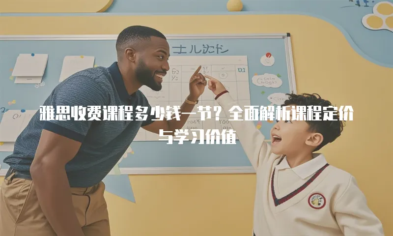 雅思收费课程多少钱一节？全面解析课程定价与学习价值