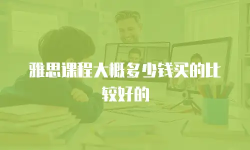 雅思课程大概多少钱买的比较好的