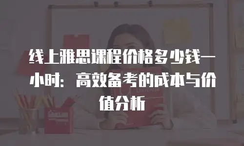线上雅思课程价格多少钱一小时：高效备考的成本与价值分析