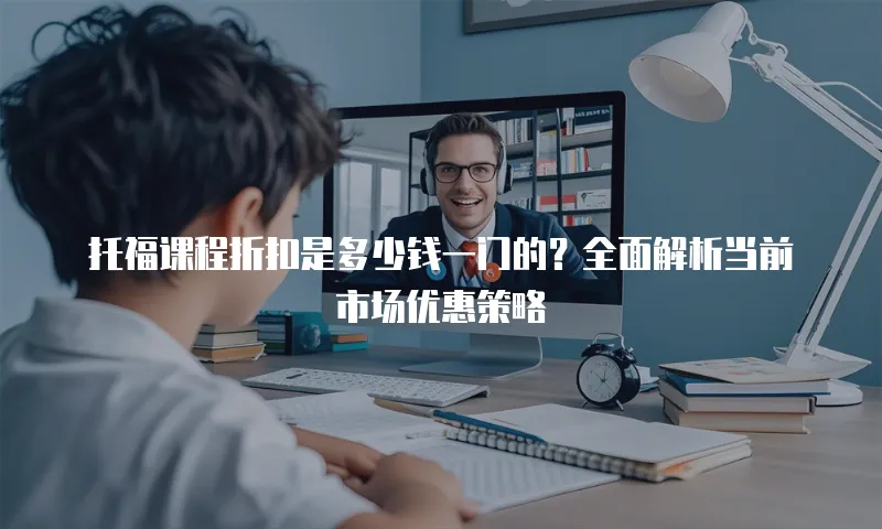 托福课程折扣是多少钱一门的？全面解析当前市场优惠策略