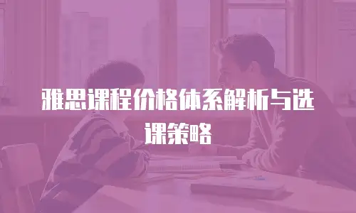 雅思课程价格体系解析与选课策略