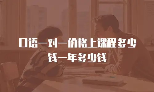 口语一对一价格上课程多少钱一年多少钱