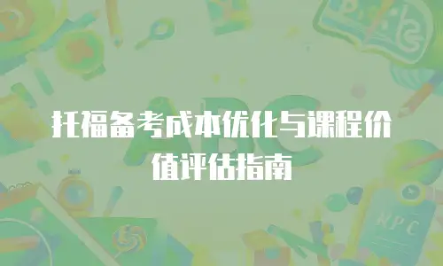 托福备考成本优化与课程价值评估指南