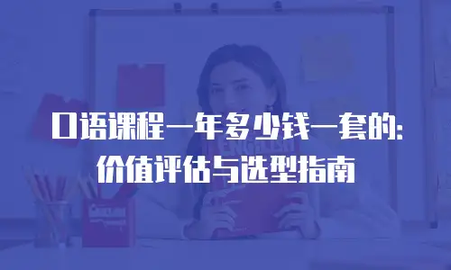 口语课程一年多少钱一套的：价值评估与选型指南