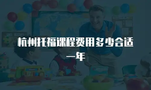 杭州托福课程费用多少合适一年