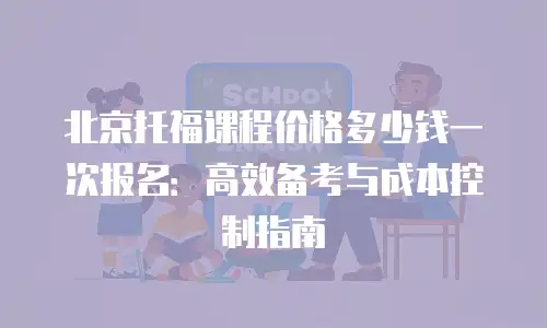 北京托福课程价格多少钱一次报名：高效备考与成本控制指南