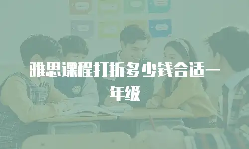 雅思课程打折多少钱合适一年级