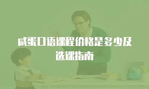 咸蛋口语课程价格是多少及选课指南
