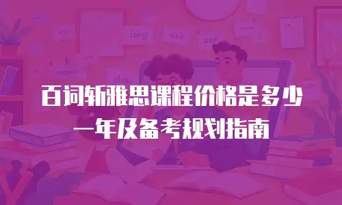 百词斩雅思课程价格是多少一年及备考规划指南