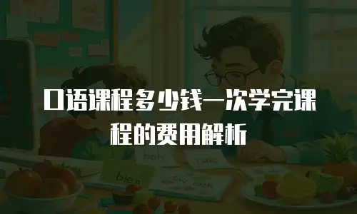 口语课程多少钱一次学完课程的费用解析
