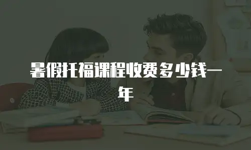 暑假托福课程收费多少钱一年