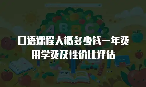 口语课程大概多少钱一年费用学费及性价比评估