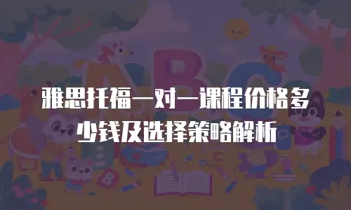 雅思托福一对一课程价格多少钱及选择策略解析