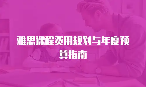 雅思课程费用规划与年度预算指南