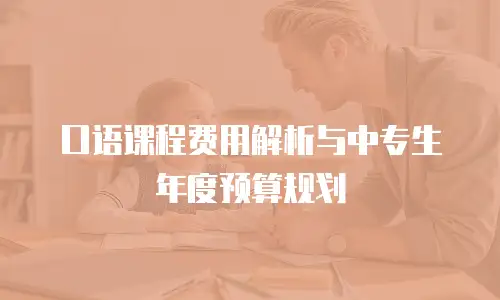 口语课程费用解析与中专生年度预算规划