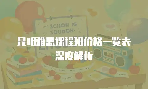 昆明雅思课程班价格一览表深度解析