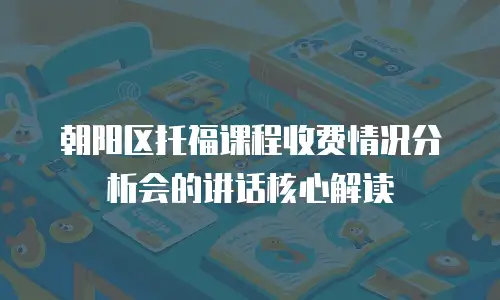 朝阳区托福课程收费情况分析会的讲话核心解读