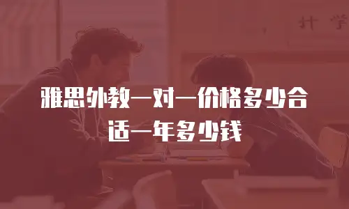 雅思外教一对一价格多少合适一年多少钱