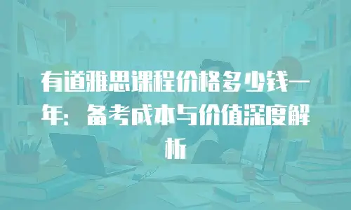 有道雅思课程价格多少钱一年：备考成本与价值深度解析