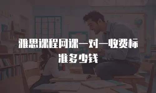 雅思课程网课一对一收费标准多少钱