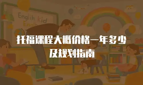 托福课程大概价格一年多少及规划指南