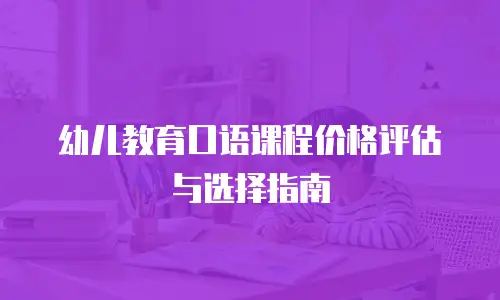 幼儿教育口语课程价格评估与选择指南