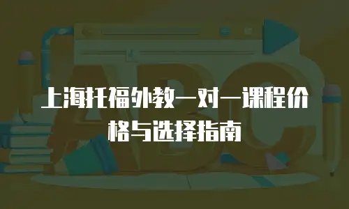 上海托福外教一对一课程价格与选择指南