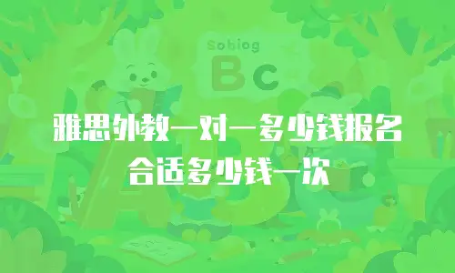 雅思外教一对一多少钱报名合适多少钱一次