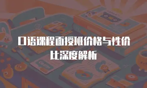 口语课程面授班价格与性价比深度解析