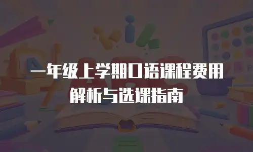 一年级上学期口语课程费用解析与选课指南