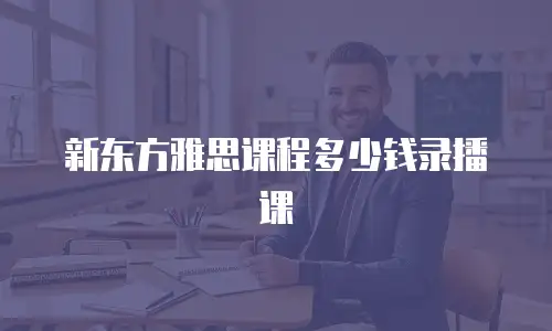 新东方雅思课程多少钱录播课