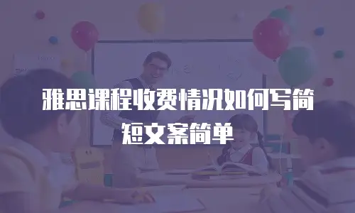 雅思课程收费情况如何写简短文案简单