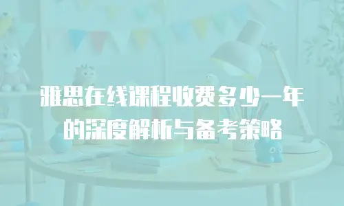雅思在线课程收费多少一年的深度解析与备考策略