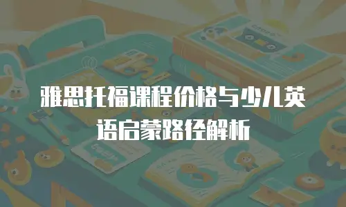 雅思托福课程价格与少儿英语启蒙路径解析
