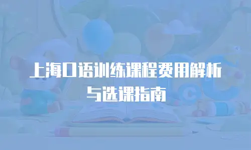 上海口语训练课程费用解析与选课指南