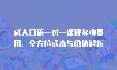 成人口语一对一课程多少费用：全方位成本与价值解析