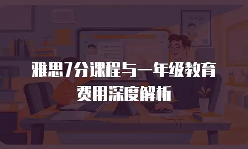 雅思7分课程与一年级教育费用深度解析