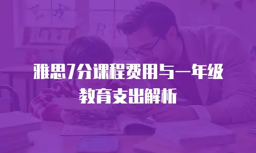 雅思7分课程费用与一年级教育支出解析