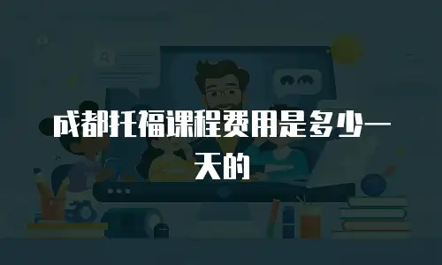 成都托福课程费用是多少一天的