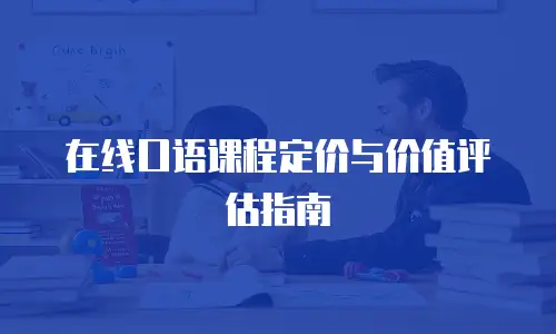 在线口语课程定价与价值评估指南