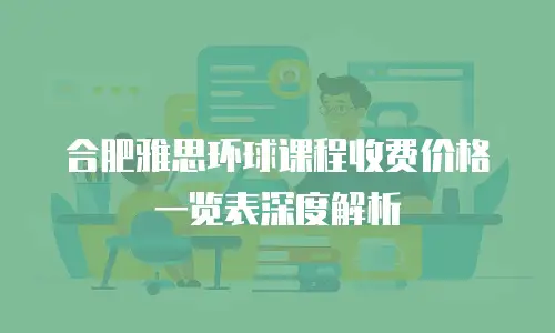 合肥雅思环球课程收费价格一览表深度解析