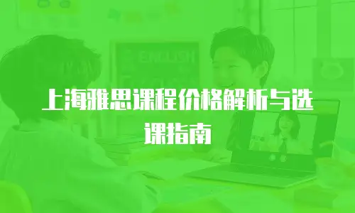 上海雅思课程价格解析与选课指南