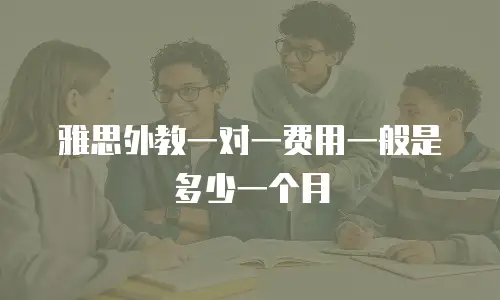 雅思外教一对一费用一般是多少一个月