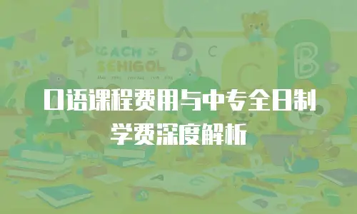 口语课程费用与中专全日制学费深度解析