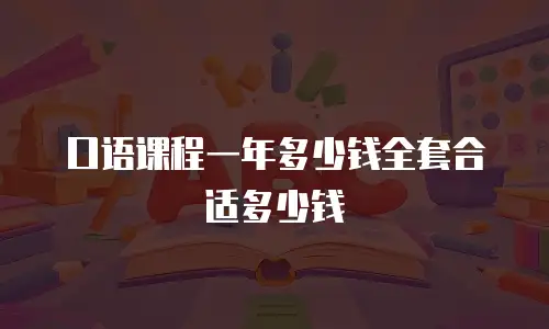口语课程一年多少钱全套合适多少钱