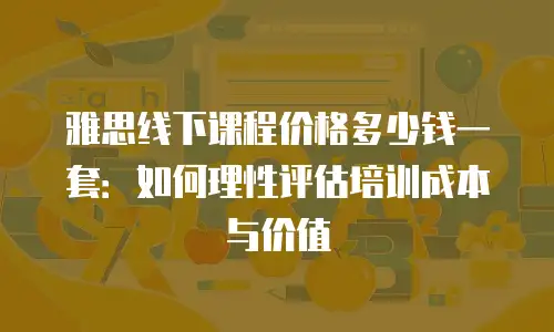 雅思线下课程价格多少钱一套：如何理性评估培训成本与价值