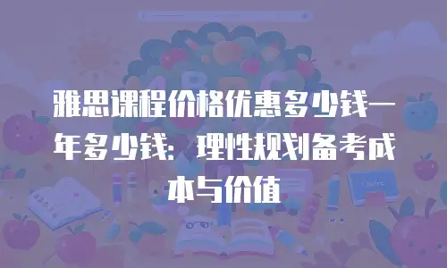 雅思课程价格优惠多少钱一年多少钱：理性规划备考成本与价值