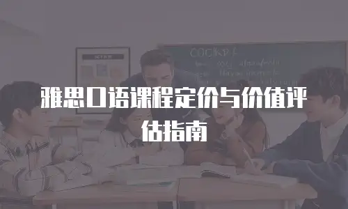 雅思口语课程定价与价值评估指南