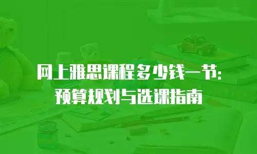 网上雅思课程多少钱一节：预算规划与选课指南