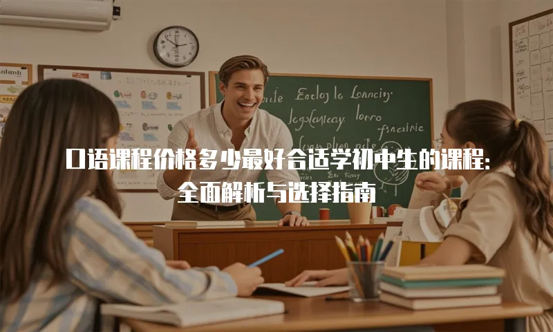 口语课程价格多少最好合适学初中生的课程：全面解析与选择指南